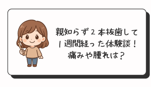 親知らず２本抜歯して１週間経った体験談！痛みや腫れは？
