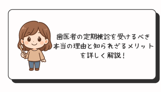 歯医者の定期検診を受けるべき本当の理由と知られざるメリットを詳しく解説！